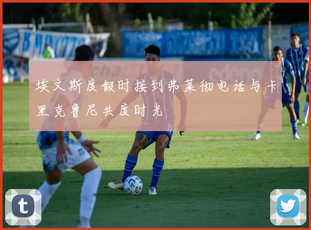 埃文斯度假时接到弗莱彻电话与卡里克鲁尼共度时光