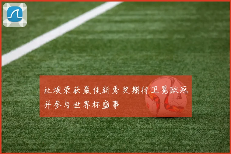杜埃荣获最佳新秀奖期待卫冕欧冠并参与世界杯盛事